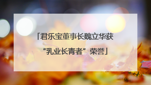 君乐宝董事长魏立华获“乳业长青者”荣誉