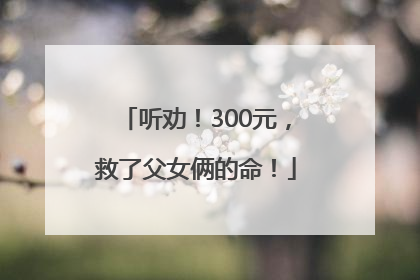 听劝！300元，救了父女俩的命！