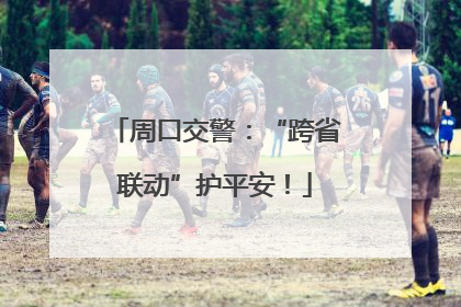 周口交警：“跨省联动”护平安！