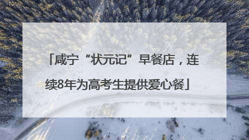 咸宁“状元记”早餐店，连续8年为高考生提供爱心餐