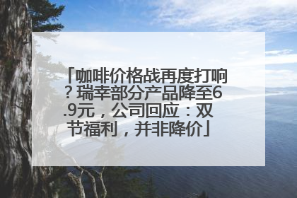 咖啡价格战再度打响？瑞幸部分产品降至6.9元，公司回应：双节福利，并非降价