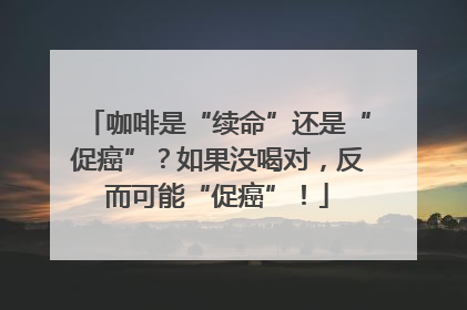 咖啡是“续命”还是“促癌”？如果没喝对，反而可能“促癌”！