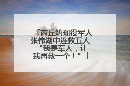 商丘籍现役军人张伟湖中连救五人 “我是军人，让我再救一个！”