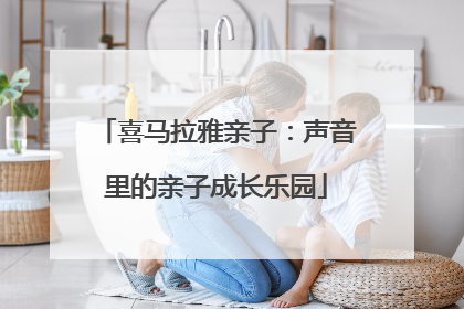 喜马拉雅亲子：声音里的亲子成长乐园