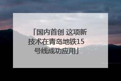 国内首创 这项新技术在青岛地铁15号线成功应用