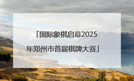 国际象棋启幕2025年郑州市首届棋牌大赛