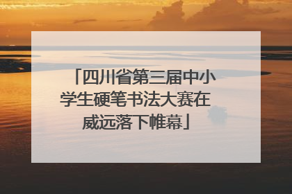 四川省第三届中小学生硬笔书法大赛在威远落下帷幕