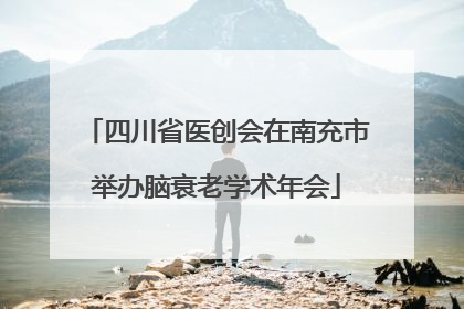 四川省医创会在南充市举办脑衰老学术年会
