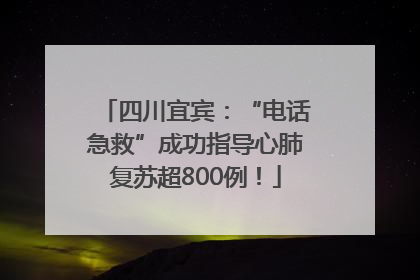 四川宜宾：“电话急救”成功指导心肺复苏超800例！