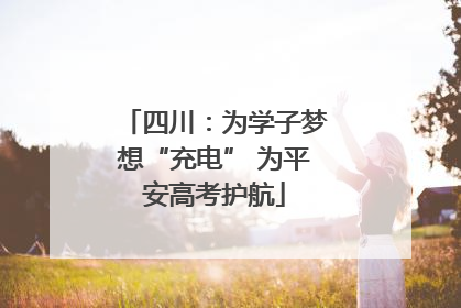 四川：为学子梦想“充电” 为平安高考护航
