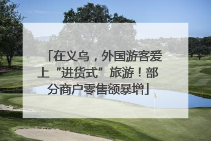 在义乌，外国游客爱上“进货式”旅游！部分商户零售额暴增