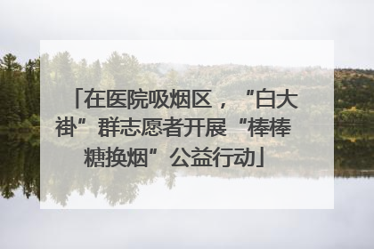 在医院吸烟区，“白大褂”群志愿者开展“棒棒糖换烟”公益行动