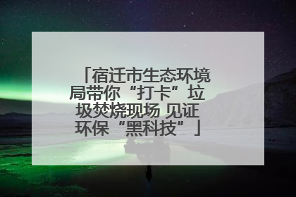 宿迁市生态环境局带你“打卡”垃圾焚烧现场 见证环保“黑科技”