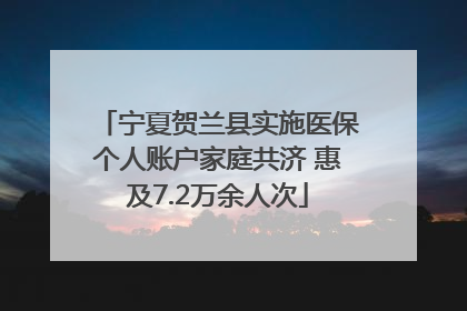 宁夏贺兰县实施医保个人账户家庭共济 惠及7.2万余人次