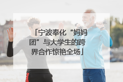 宁波奉化“妈妈团”与大学生的跨界合作惊艳全场