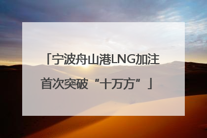 宁波舟山港LNG加注首次突破“十万方”