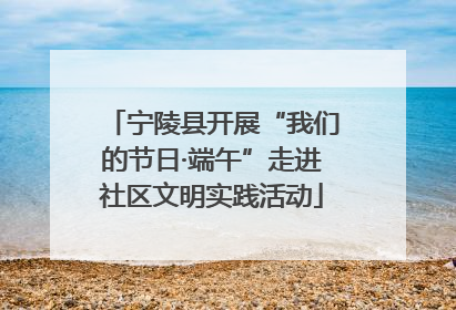 宁陵县开展“我们的节日·端午”走进社区文明实践活动