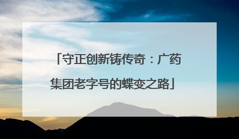 守正创新铸传奇：广药集团老字号的蝶变之路