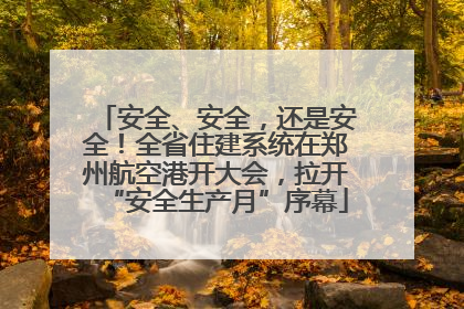 安全、安全，还是安全！全省住建系统在郑州航空港开大会，拉开“安全生产月”序幕