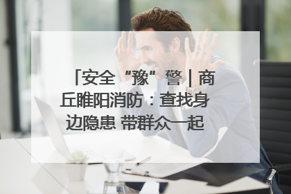 安全“豫”警｜商丘睢阳消防：查找身边隐患 带群众一起“涨知识”
