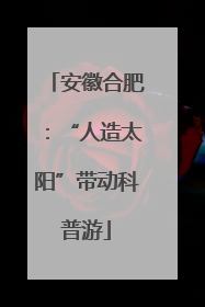 安徽合肥：“人造太阳”带动科普游