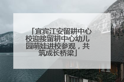 宜宾江安留耕中心校迎接留耕中心幼儿园萌娃进校参观，共筑成长桥梁