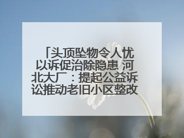 头顶坠物令人忧 以诉促治除隐患 河北大厂：提起公益诉讼推动老旧小区整改排查提速