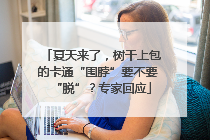 夏天来了，树干上包的卡通“围脖”要不要“脱”？专家回应