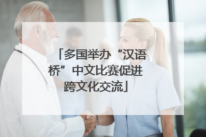 多国举办“汉语桥”中文比赛促进跨文化交流