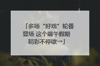 多场“好戏”轮番登场 这个端午假期精彩不停歇→
