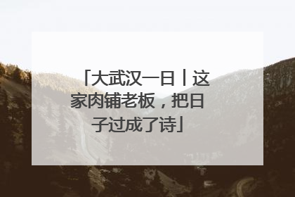 大武汉一日︱这家肉铺老板，把日子过成了诗