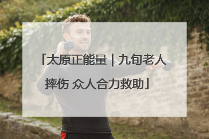 太原正能量｜九旬老人摔伤 众人合力救助
