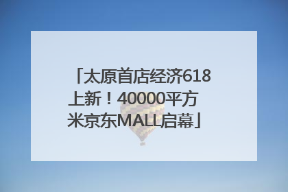 太原首店经济618上新！40000平方米京东MALL启幕