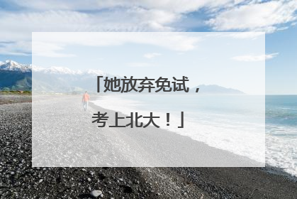 她放弃免试，考上北大！