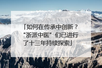 如何在传承中创新？“浙派中医”们已进行了十三年持续探索