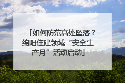 如何防范高处坠落？绵阳住建领域“安全生产月”活动启动