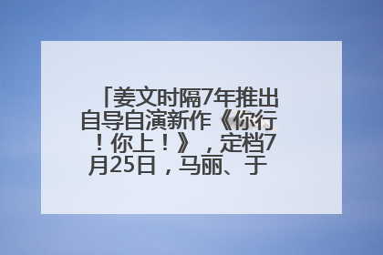 姜文时隔7年推出自导自演新作《你行！你上！》，定档7月25日，马丽、于和伟、辛芷蕾出演
