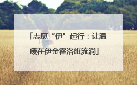 志愿“伊”起行：让温暖在伊金霍洛旗流淌