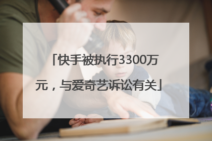快手被执行3300万元，与爱奇艺诉讼有关