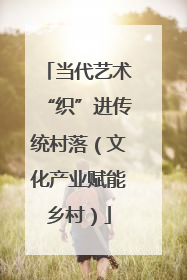 当代艺术“织”进传统村落（文化产业赋能乡村）