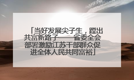 当好发展尖子生，蹚出共富新路子——省委全会部署激励江苏干部群众促进全体人民共同富裕