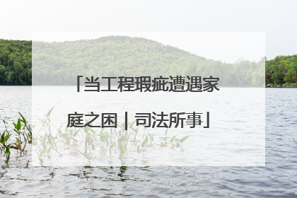 当工程瑕疵遭遇家庭之困｜司法所事