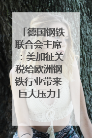 德国钢铁联合会主席：美加征关税给欧洲钢铁行业带来巨大压力