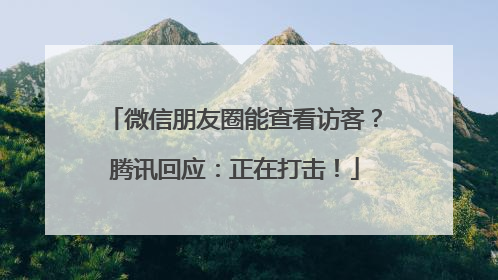 微信朋友圈能查看访客？腾讯回应：正在打击！