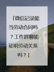 微信记录能当劳动合同吗？工作群聊能证明劳动关系吗？