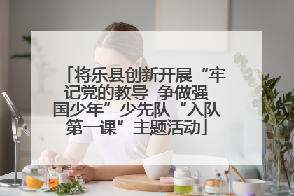 将乐县创新开展“牢记党的教导  争做强国少年”少先队“入队第一课”主题活动