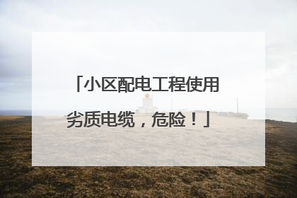 小区配电工程使用劣质电缆，危险！