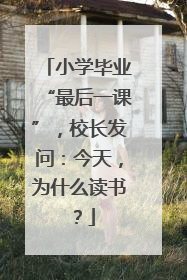 小学毕业“最后一课”，校长发问：今天，为什么读书？