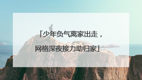 少年负气离家出走，网格深夜接力助归家