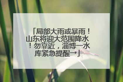 局部大雨或暴雨！山东将迎大范围降水！勿靠近，淄博一水库紧急提醒→